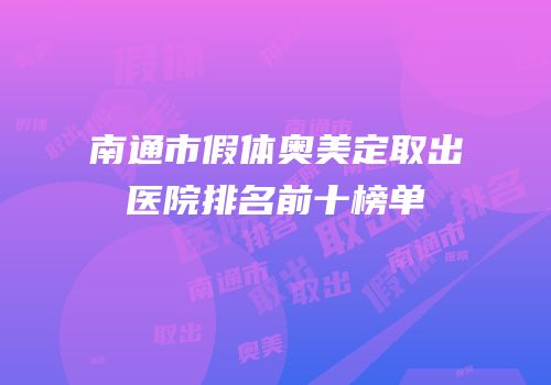 南通市假体奥美定取出医院排名前十榜单