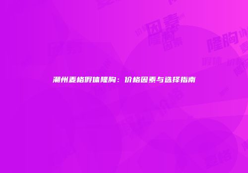 潮州麦格假体隆胸：价格因素与选择指南