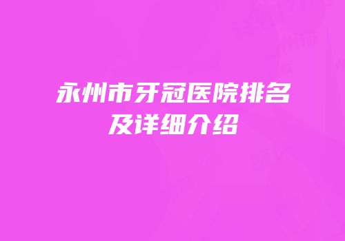 永州市牙冠医院排名及详细介绍