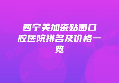 西宁美加瓷贴面口腔医院排名及价格一览
