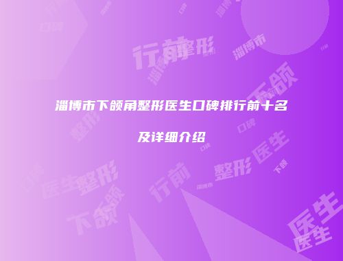 淄博市下颌角整形医生口碑排行前十名及详细介绍