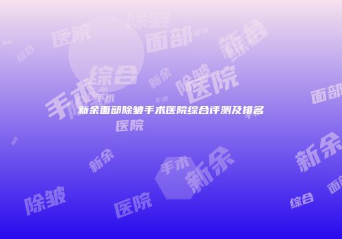 新余面部除皱手术医院综合评测及排名