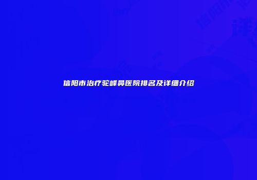 信阳市治疗驼峰鼻医院排名及详细介绍