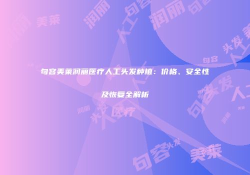 句容美莱润丽医疗人工头发种植：价格、安全性及恢复全解析
