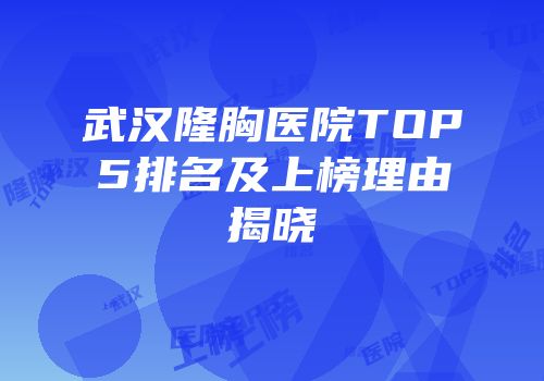 武汉隆胸医院TOP5排名及上榜理由揭晓