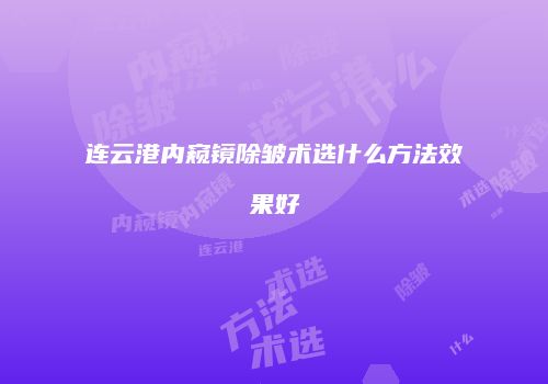 连云港内窥镜除皱术选什么方法效果好