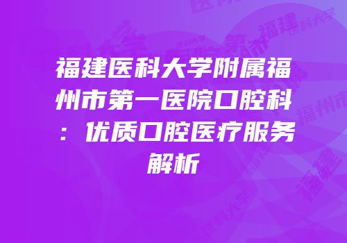 福建医科大学附属福州市第一医院口腔科：优质口腔医疗服务解析