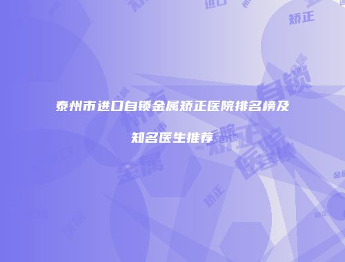 泰州市进口自锁金属矫正医院排名榜及知名医生推荐