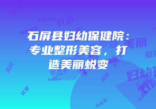 石屏县妇幼保健院：专业整形美容，打造美丽蜕变