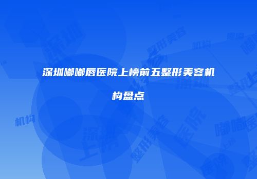 深圳嘟嘟唇医院上榜前五整形美容机构盘点