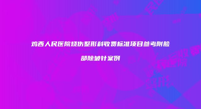 鸡西人民医院烧伤整形科收费标准项目参考附脸部除皱针案例