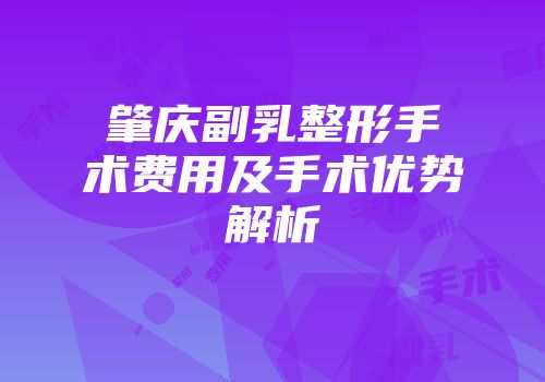 肇庆副乳整形手术费用及手术优势解析