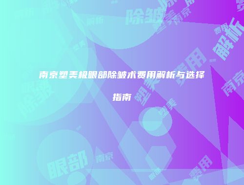 南京塑美极眼部除皱术费用解析与选择指南