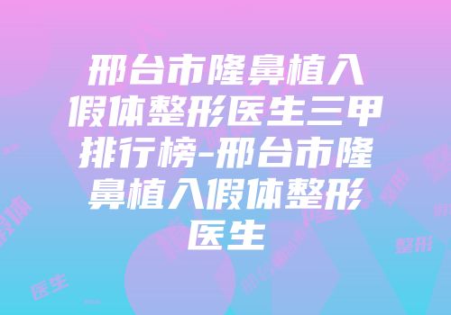 邢台市隆鼻植入假体整形医生三甲排行榜-邢台市隆鼻植入假体整形医生