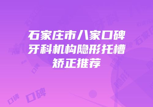 石家庄市八家口碑牙科机构隐形托槽矫正推荐