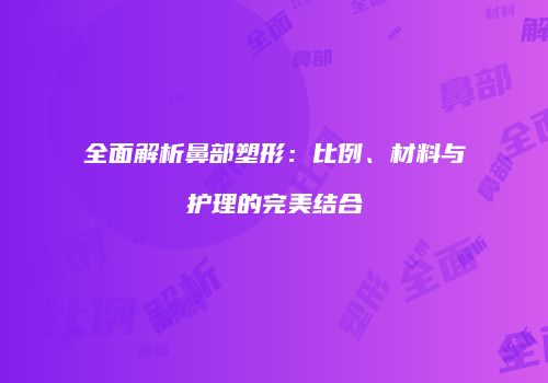 全面解析鼻部塑形：比例、材料与护理的完美结合