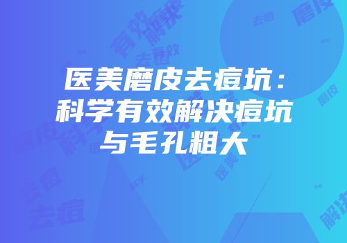 医美磨皮去痘坑：科学有效解决痘坑与毛孔粗大