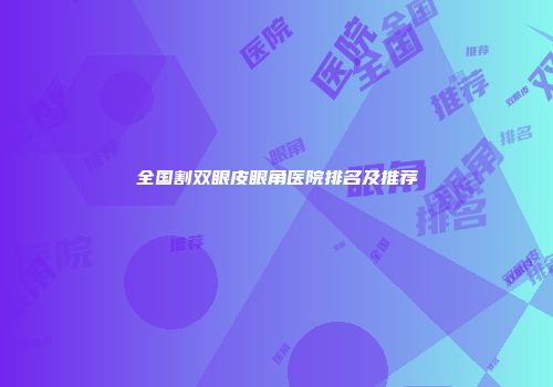 全国割双眼皮眼角医院排名及推荐