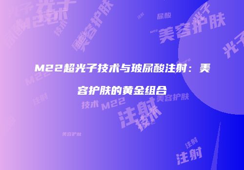M22超光子技术与玻尿酸注射：美容护肤的黄金组合