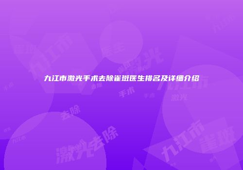 九江市激光手术去除雀斑医生排名及详细介绍