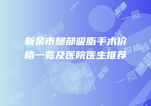 新余市腿部吸脂手术价格一览及医院医生推荐