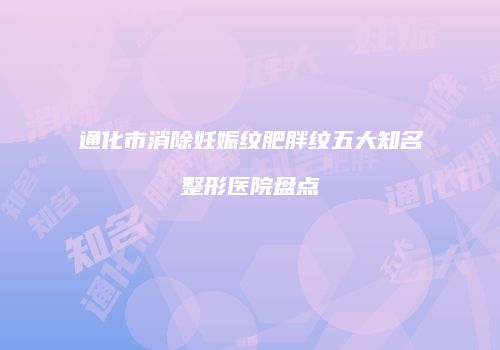 通化市消除妊娠纹肥胖纹五大知名整形医院盘点