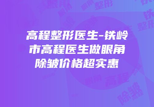高程整形医生-铁岭市高程医生做眼角除皱价格超实惠