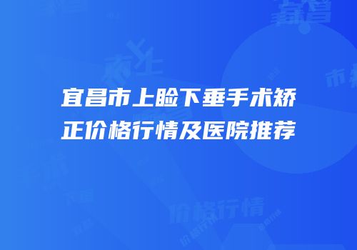 宜昌市上睑下垂手术矫正价格行情及医院推荐