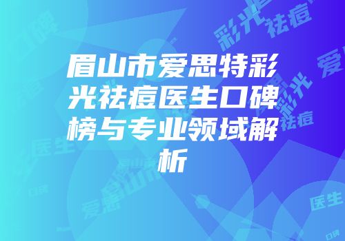 眉山市爱思特彩光祛痘医生口碑榜与专业领域解析