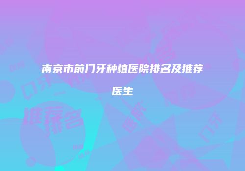 南京市前门牙种植医院排名及推荐医生