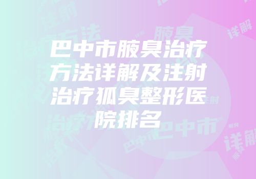 巴中市腋臭治疗方法详解及注射治疗狐臭整形医院排名