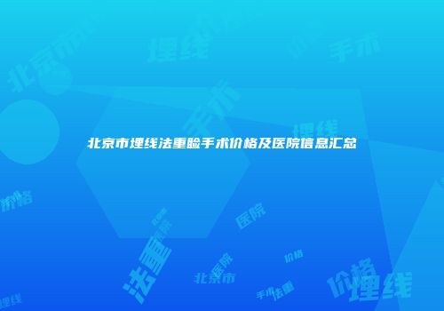 北京市埋线法重睑手术价格及医院信息汇总