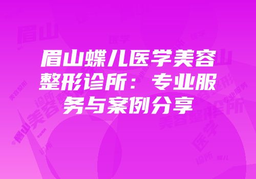 眉山蝶儿医学美容整形诊所：专业服务与案例分享
