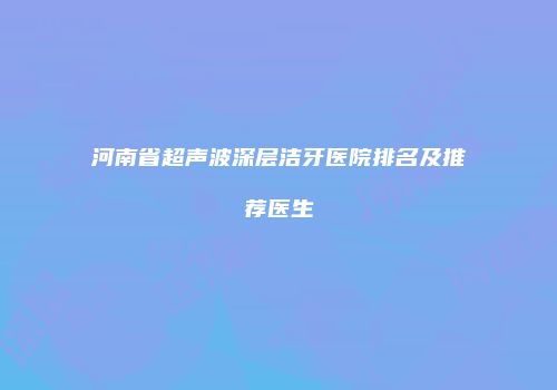 河南省超声波深层洁牙医院排名及推荐医生