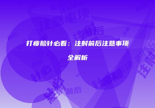 打瘦脸针必看：注射前后注意事项全解析