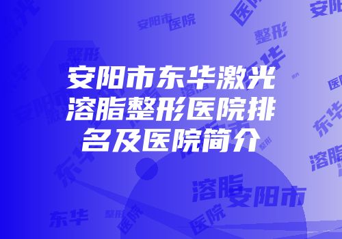 安阳市东华激光溶脂整形医院排名及医院简介