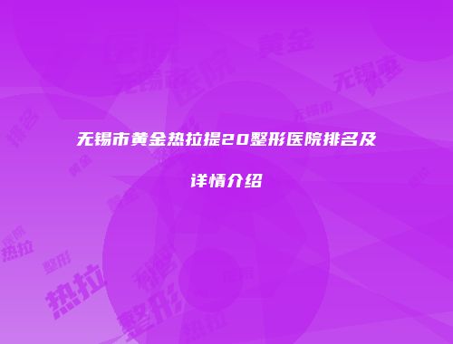 无锡市黄金热拉提20整形医院排名及详情介绍