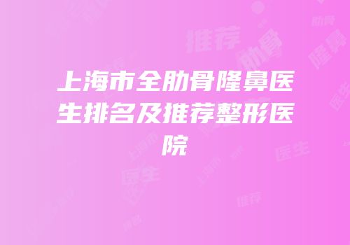 上海市全肋骨隆鼻医生排名及推荐整形医院