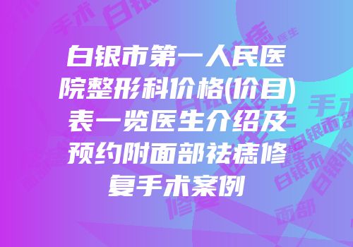 白银市第一人民医院整形科价格(价目)表一览医生介绍及预约附面部祛痣修复手术案例