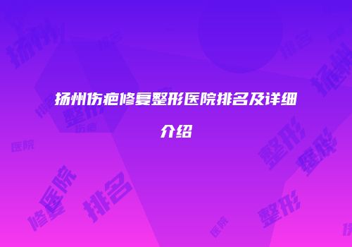 扬州伤疤修复整形医院排名及详细介绍