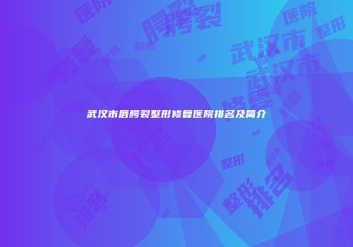 武汉市唇腭裂整形修复医院排名及简介