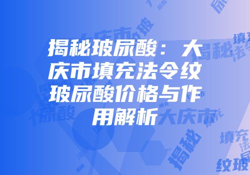 揭秘玻尿酸：大庆市填充法令纹玻尿酸价格与作用解析