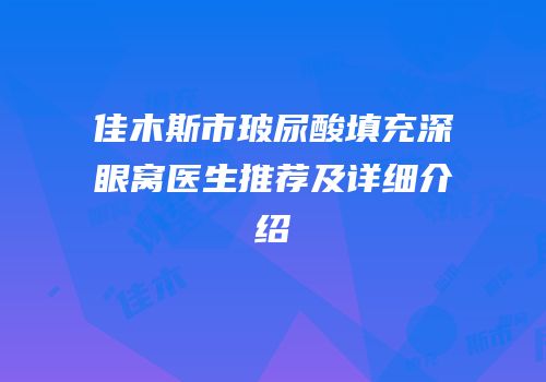 佳木斯市玻尿酸填充深眼窝医生推荐及详细介绍