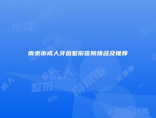 南京市成人牙齿整形医院排名及推荐