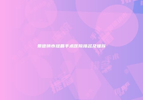 景德镇市提眉手术医院排名及推荐