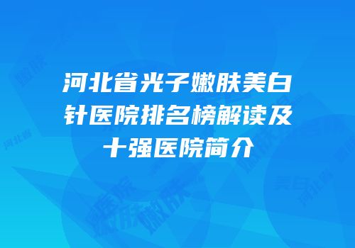 河北省光子嫩肤美白针医院排名榜解读及十强医院简介