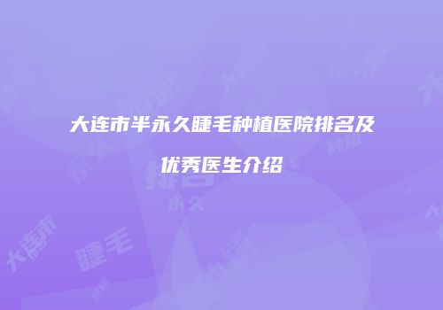 大连市半永久睫毛种植医院排名及优秀医生介绍