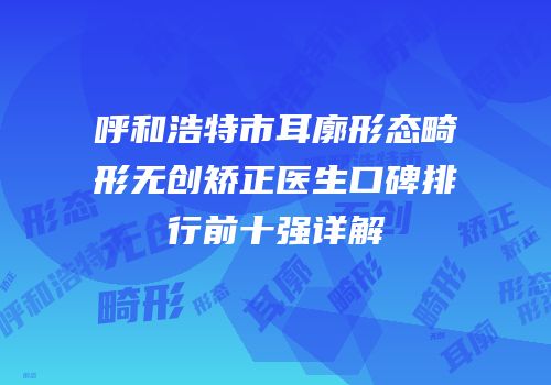 呼和浩特市耳廓形态畸形无创矫正医生口碑排行前十强详解