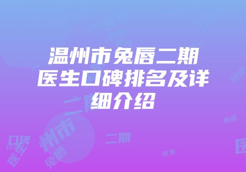 温州市兔唇二期医生口碑排名及详细介绍