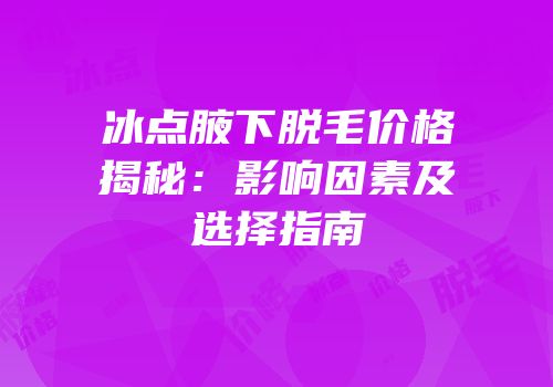 冰点腋下脱毛价格揭秘：影响因素及选择指南